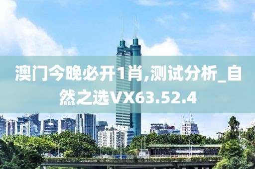澳门今晚必开1肖,测试分析_自然之选VX63.52.4