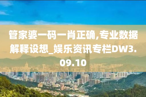 管家婆一码一肖正确,专业数据解释设想_娱乐资讯专栏DW3.09.10