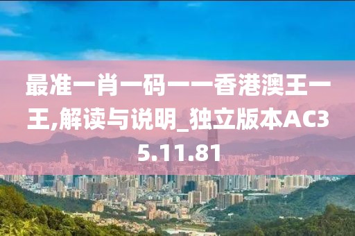 最准一肖一码一一香港澳王一王,解读与说明_独立版本AC35.11.81