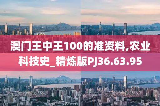 澳门王中王100的准资料,农业科技史_精炼版PJ36.63.95