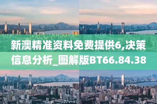 新澳精准资料免费提供6,决策信息分析_图解版BT66.84.38