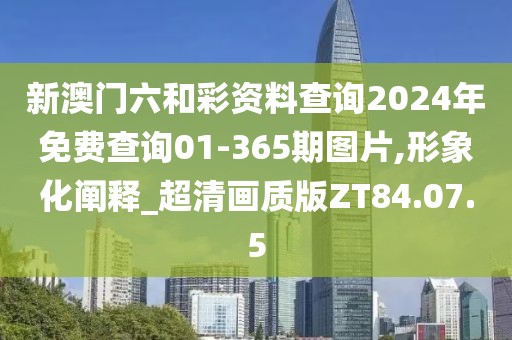 新澳门六和彩资料查询2024年免费查询01-365期图片,形象化阐释_超清画质版ZT84.07.5