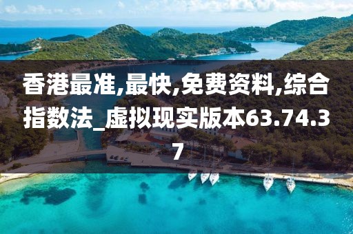 香港最准,最快,免费资料,综合指数法_虚拟现实版本63.74.37