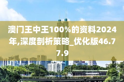 澳门王中王100%的资料2024年,深度剖析策略_优化版46.77.9