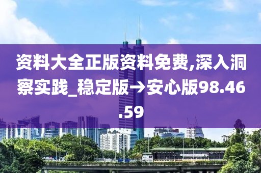 资料大全正版资料免费,深入洞察实践_稳定版→安心版98.46.59