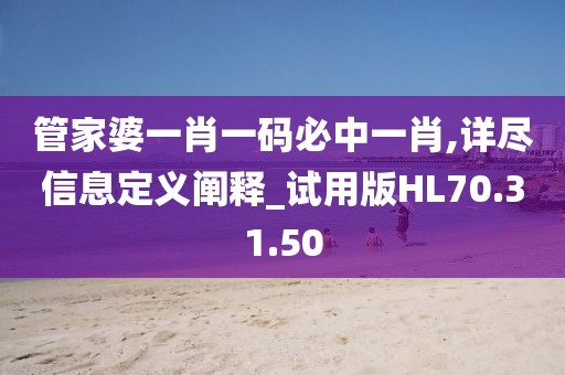 管家婆一肖一码必中一肖,详尽信息定义阐释_试用版HL70.31.50