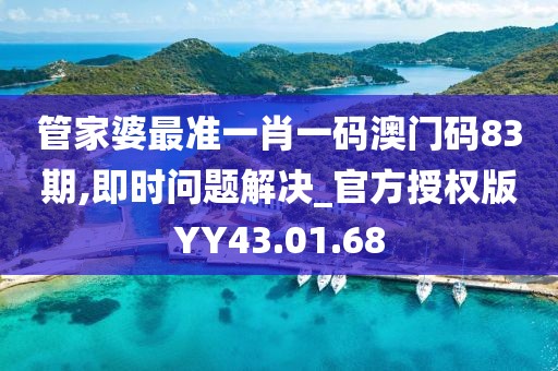 管家婆最准一肖一码澳门码83期,即时问题解决_官方授权版YY43.01.68
