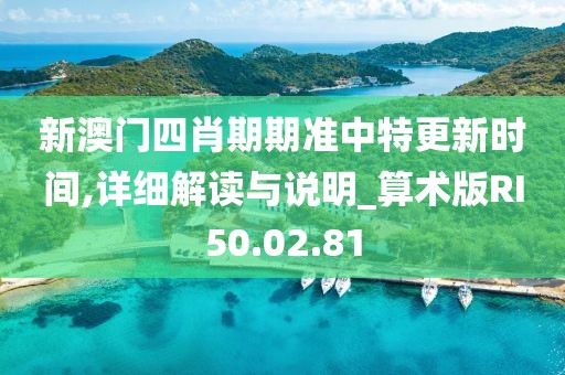 新澳门四肖期期准中特更新时间,详细解读与说明_算术版RI50.02.81