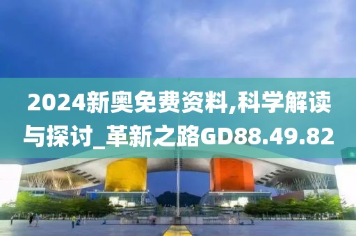 2024新奥免费资料,科学解读与探讨_革新之路GD88.49.82