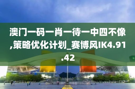 澳门一码一肖一待一中四不像,策略优化计划_赛博风IK4.91.42