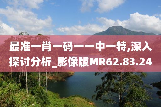 最准一肖一码一一中一特,深入探讨分析_影像版MR62.83.24