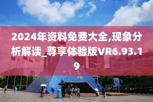 2024年资料免费大全,现象分析解读_尊享体验版VR6.93.19