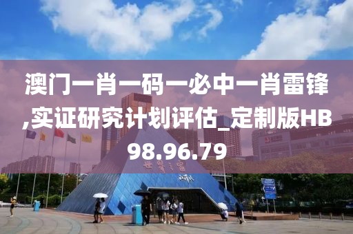 澳门一肖一码一必中一肖雷锋,实证研究计划评估_定制版HB98.96.79
