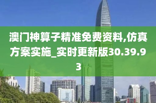 澳门神算子精准免费资料,仿真方案实施_实时更新版30.39.93