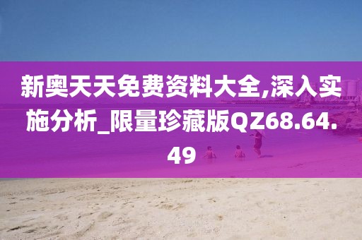 新奥天天免费资料大全,深入实施分析_限量珍藏版QZ68.64.49