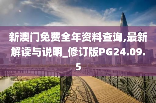 新澳门免费全年资料查询,最新解读与说明_修订版PG24.09.5