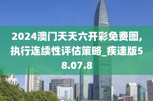 2024澳门天天六开彩免费图,执行连续性评估策略_疾速版58.07.8