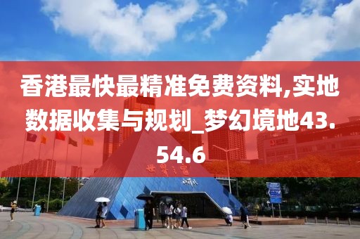 香港最快最精准免费资料,实地数据收集与规划_梦幻境地43.54.6