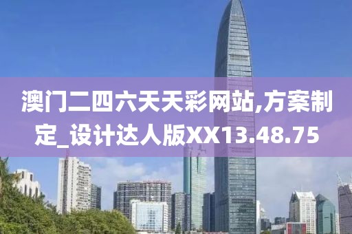 澳门二四六天天彩网站,方案制定_设计达人版XX13.48.75
