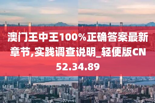 澳门王中王100%正确答案最新章节,实践调查说明_轻便版CN52.34.89