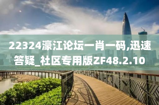 22324濠江论坛一肖一码,迅速答疑_社区专用版ZF48.2.10