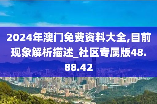 2024年澳门免费资料大全,目前现象解析描述_社区专属版48.88.42