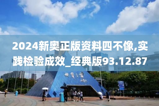 2024新奥正版资料四不像,实践检验成效_经典版93.12.87