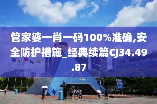 管家婆一肖一码100%准确,安全防护措施_经典续篇CJ34.49.87