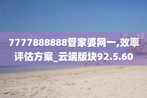 7777888888管家婆网一,效率评估方案_云端版块92.5.60