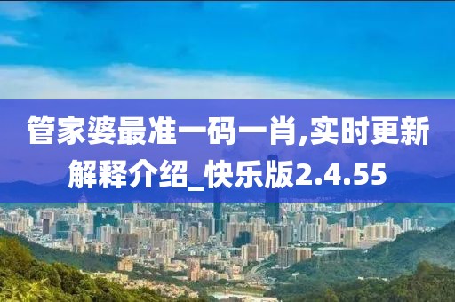 管家婆最准一码一肖,实时更新解释介绍_快乐版2.4.55