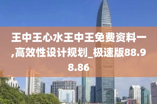 王中王心水王中王免费资料一,高效性设计规划_极速版88.98.86