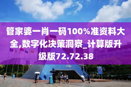 管家婆一肖一码100%准资料大全,数字化决策洞察_计算版升级版72.72.38