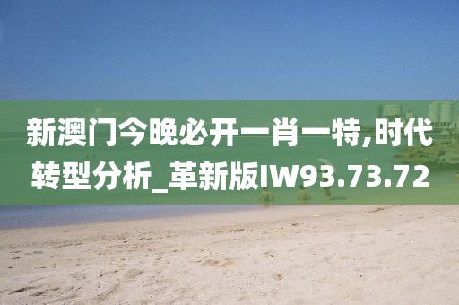 新澳门今晚必开一肖一特,时代转型分析_革新版IW93.73.72