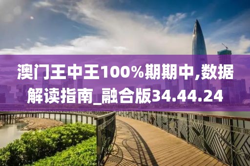 澳门王中王100%期期中,数据解读指南_融合版34.44.24