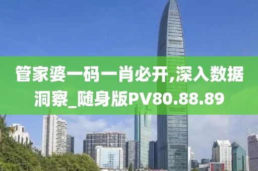管家婆一码一肖必开,深入数据洞察_随身版PV80.88.89