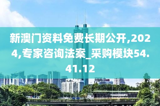 新澳门资料免费长期公开,2024,专家咨询法案_采购模块54.41.12