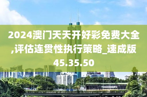 2024澳门天天开好彩免费大全,评估连贯性执行策略_速成版45.35.50