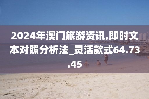 2024年澳门旅游资讯,即时文本对照分析法_灵活款式64.73.45