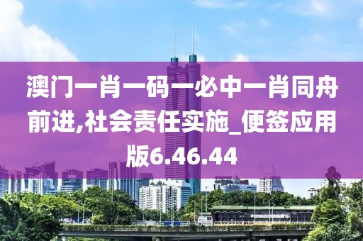澳门一肖一码一必中一肖同舟前进,社会责任实施_便签应用版6.46.44