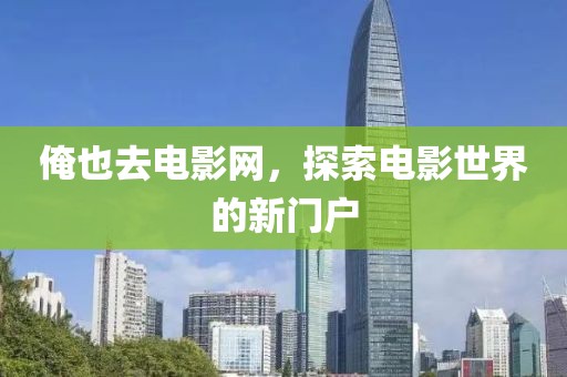 俺也去电影网，探索电影世界的新门户