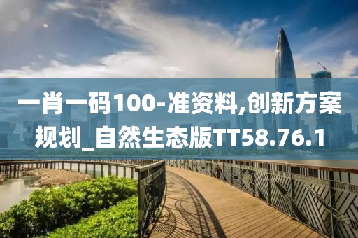 一肖一码100-准资料,创新方案规划_自然生态版TT58.76.1