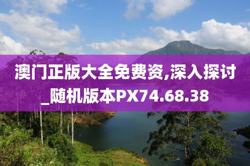 澳门正版大全免费资,深入探讨_随机版本PX74.68.38