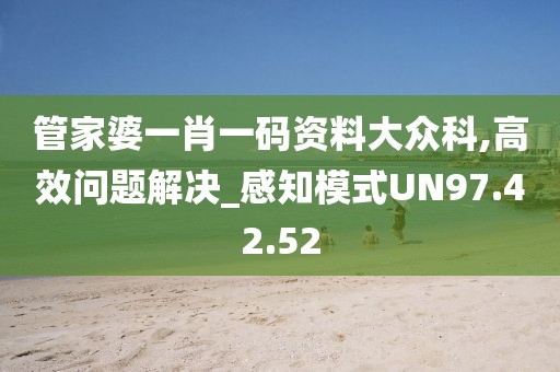 管家婆一肖一码资料大众科,高效问题解决_感知模式UN97.42.52
