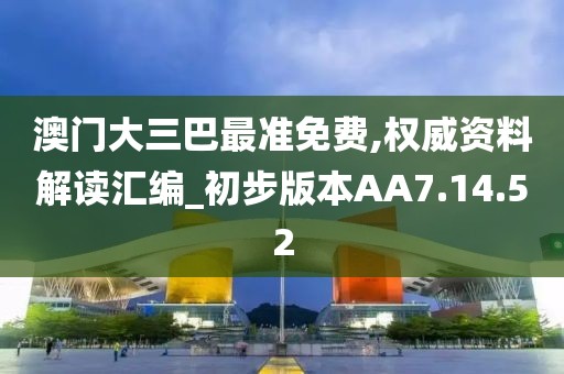 澳门大三巴最准免费,权威资料解读汇编_初步版本AA7.14.52