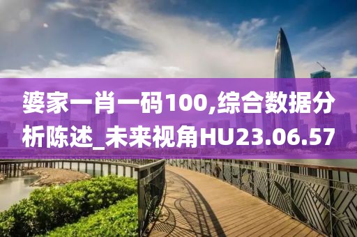 婆家一肖一码100,综合数据分析陈述_未来视角HU23.06.57