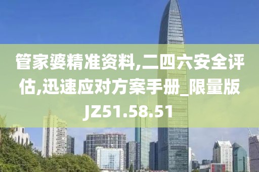 管家婆精准资料,二四六安全评估,迅速应对方案手册_限量版JZ51.58.51