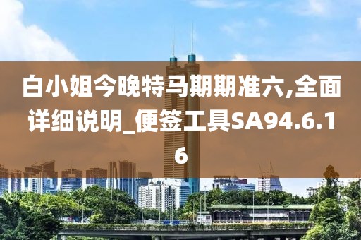 白小姐今晚特马期期准六,全面详细说明_便签工具SA94.6.16