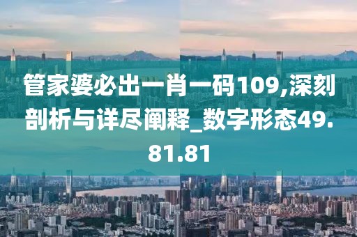 管家婆必出一肖一码109,深刻剖析与详尽阐释_数字形态49.81.81