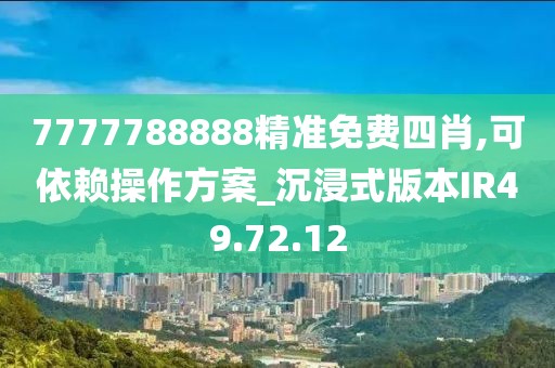 7777788888精准免费四肖,可依赖操作方案_沉浸式版本IR49.72.12