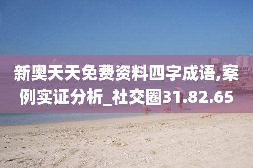 新奥天天免费资料四字成语,案例实证分析_社交圈31.82.65
